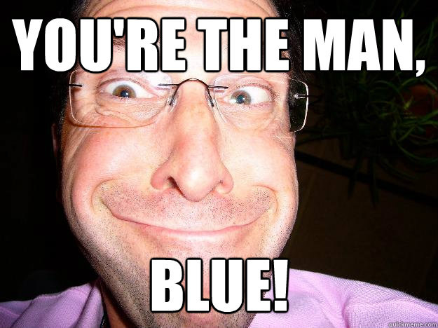 You're the man, Blue! - You're the man, Blue!  Movie Misquote Dad