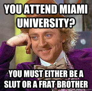 You attend Miami university? You must either be a slut or a frat brother  Condescending Wonka