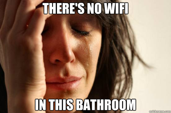 There's no wifi in this bathroom  First World Problems