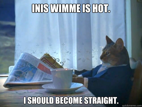 Inis Wimme is hot. I should become straight.  The One Percent Cat