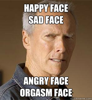 Happy face
Sad face
 angry face
orgasm face  