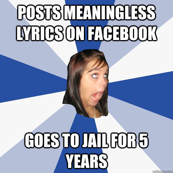 posts meaningless lyrics on facebook Goes to jail for 5 years  Annoying Facebook Girl