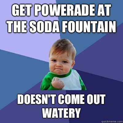 Get powerade at the soda fountain Doesn't come out watery - Get powerade at the soda fountain Doesn't come out watery  Success Kid