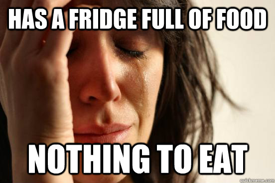 Has a fridge full of food Nothing to eat  First World Problems
