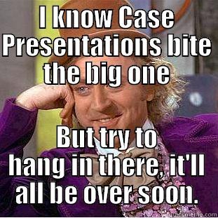 I KNOW CASE PRESENTATIONS BITE THE BIG ONE BUT TRY TO HANG IN THERE, IT'LL ALL BE OVER SOON. Condescending Wonka