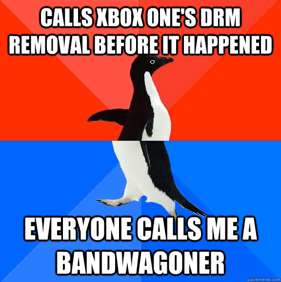 Calls xbox one's DRM removal before it happened Everyone calls me a bandwagoner  Socially Awesome Awkward Penguin