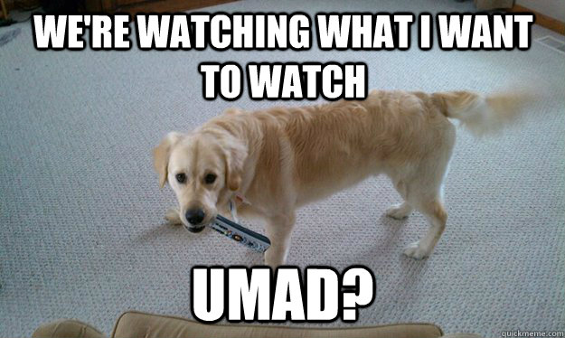 WE'RE WATCHING WHAT I WANT TO WATCH UMAD? - WE'RE WATCHING WHAT I WANT TO WATCH UMAD?  Dexter