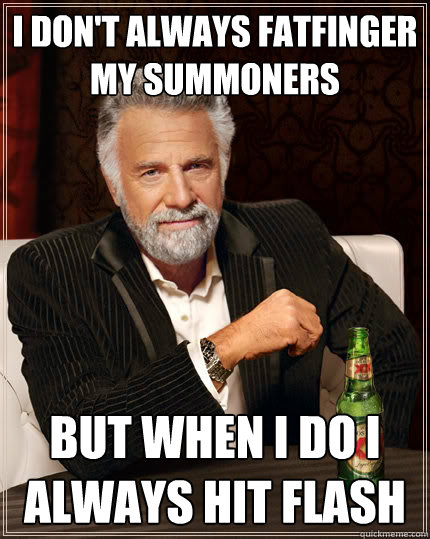 I don't always fatfinger my summoners but when i do i always hit flash - I don't always fatfinger my summoners but when i do i always hit flash  Dos equis