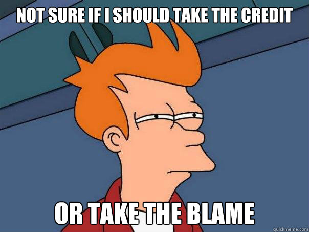 Not sure if i should take the credit Or take the blame - Not sure if i should take the credit Or take the blame  Futurama Fry