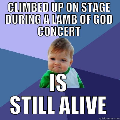 CLIMBED UP ON STAGE DURING A LAMB OF GOD CONCERT IS STILL ALIVE Success Kid