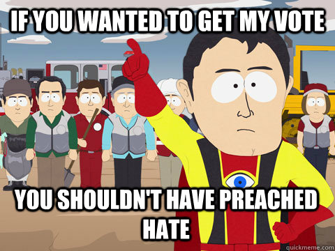 if you wanted to get my vote You shouldn't have preached hate  Captain Hindsight