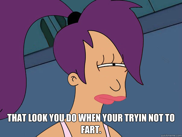  that look you do when your tryin not to fart.  Leela Futurama