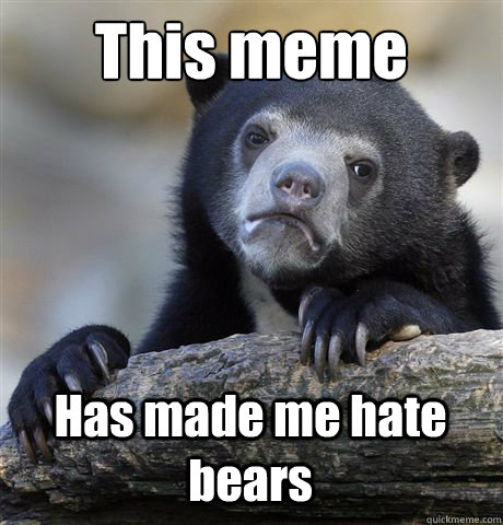 This meme Has made me hate bears  Confession Bear