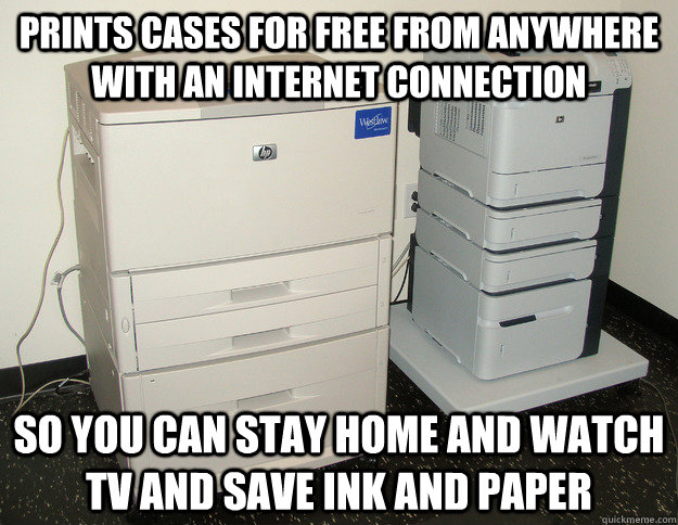 PRINTS CASES FOR FREE FROM ANYWHERE WITH AN INTERNET CONNECTION SO YOU CAN STAY HOME AND WATCH TV AND SAVE INK AND PAPER - PRINTS CASES FOR FREE FROM ANYWHERE WITH AN INTERNET CONNECTION SO YOU CAN STAY HOME AND WATCH TV AND SAVE INK AND PAPER  Misc