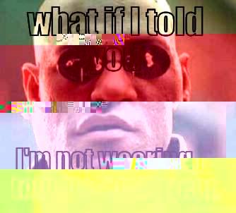 WHAT IF I TOLD YOU I'M NOT WEARING TOUGHES' THIS YEAR. Matrix Morpheus