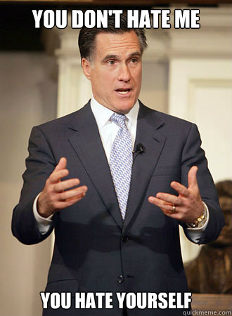 you don't hate me you hate yourself - you don't hate me you hate yourself  Relatable Romney