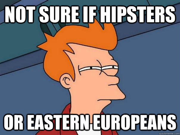 Not sure if Hipsters Or Eastern Europeans - Not sure if Hipsters Or Eastern Europeans  Futurama Fry