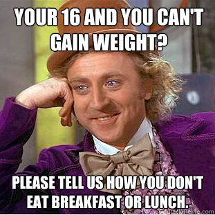 Your 16 and you can't gain weight? Please tell us how you don't eat breakfast or lunch.  Condescending Wonka