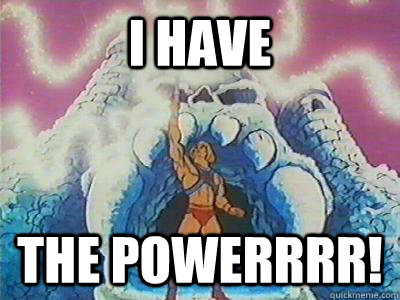 I have the powerrrr! - I have the powerrrr!  I have the power