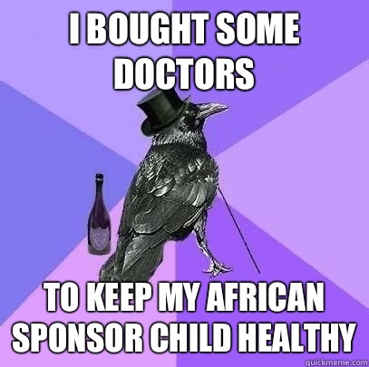 i bought some doctors  To keep my african sponsor child healthy  Rich Raven