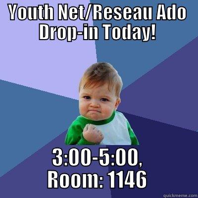 YOUTH NET/RESEAU ADO DROP-IN TODAY! 3:00-5:00, ROOM: 1146 Success Kid