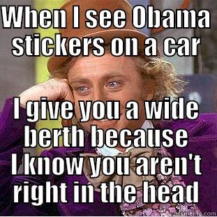 WHEN I SEE OBAMA STICKERS ON A CAR I GIVE YOU A WIDE BERTH BECAUSE I KNOW YOU AREN'T RIGHT IN THE HEAD Condescending Wonka