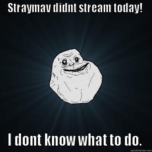 STRAYMAV DIDNT STREAM TODAY! I DONT KNOW WHAT TO DO. Forever Alone