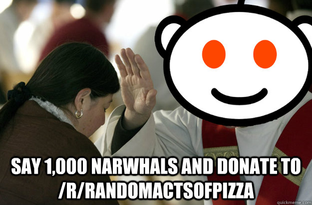 say 1,000 narwhals and donate to /r/randomactsofpizza - say 1,000 narwhals and donate to /r/randomactsofpizza  Misc