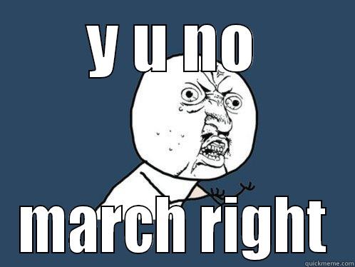 Y U NO MARCH RIGHT Y U No