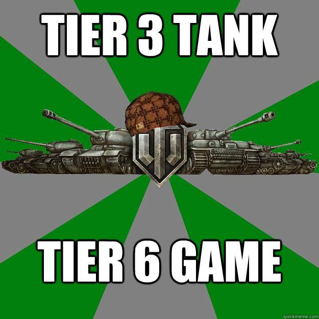Tier 3 Tank Tier 6 game  Scumbag World of Tanks