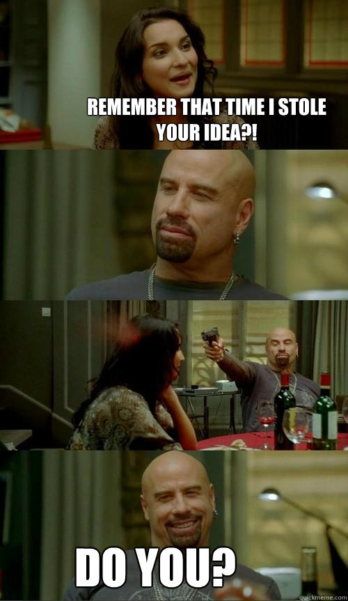 Remember that time I stole your idea?! Do you?  Skinhead John