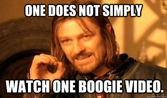 ONE DOES NOT SIMPLY watch one boogie video.  