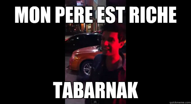 mon pere est riche TABARNAK  mon pere est riche