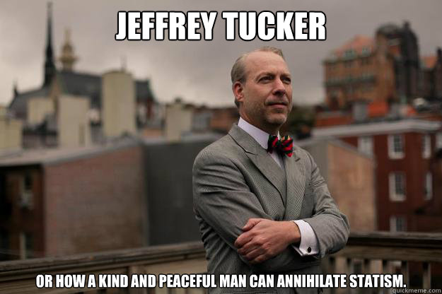 Jeffrey Tucker Or how a kind and peaceful man can annihilate statism.  Jeffrey Tucker