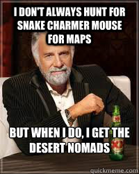 I don't always hunt for snake charmer mouse for maps But when I do, i get the desert nomads instead - I don't always hunt for snake charmer mouse for maps But when I do, i get the desert nomads instead  Misc