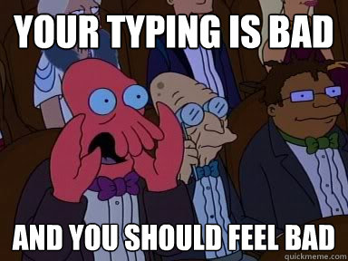 YOUR TYPING IS BAD AND YOU SHOULD FEEL BAD  Critical Zoidberg