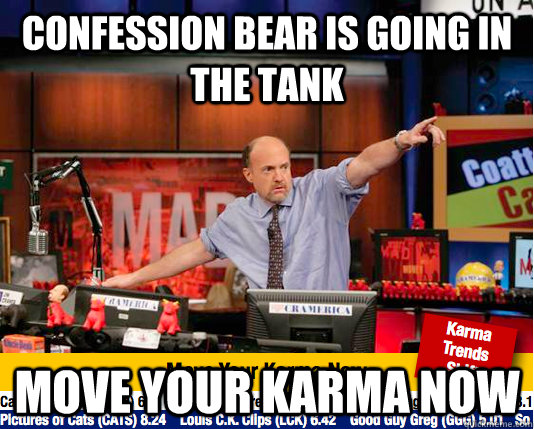 Confession bear is going in the tank move your karma now  move your karma now