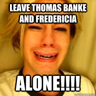 LEAVE THOMAS BANKE AND FREDERICIA ALONE!!!!  Chris Crocker
