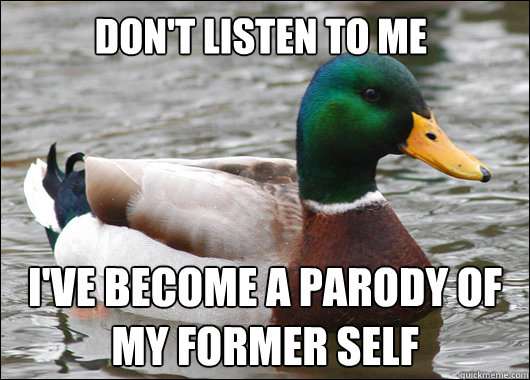 Don't listen to me I've become a parody of my former self  Actual Advice Mallard