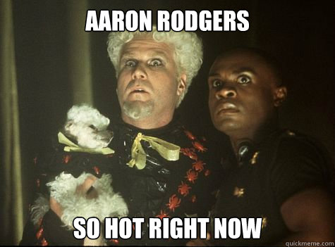 Aaron Rodgers So hot right now  Hes So Hot Right Now