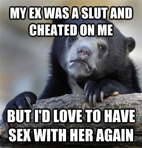 MY EX WAS A SLUT AND CHEATED ON ME BUT I'D LOVE TO HAVE SEX WITH HER AGAIN  Confession Bear