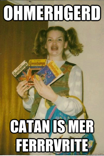 OHMERHGERD CATAN IS MER FERRRVRITE  BERKS
