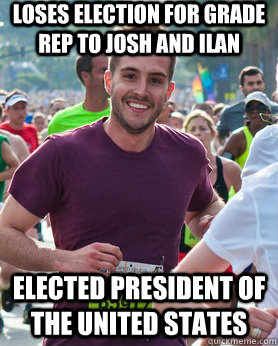 Loses election for grade rep to josh and ilan elected president of the united states  Ridiculously photogenic guy