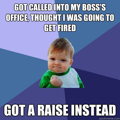 Got called into my Boss's office, Thought I was going to get fired Got a raise instead  Success Kid
