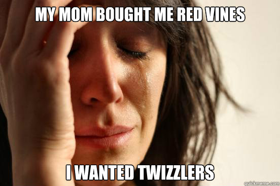 My mom bought me Red Vines I wanted Twizzlers - My mom bought me Red Vines I wanted Twizzlers  First World Problems