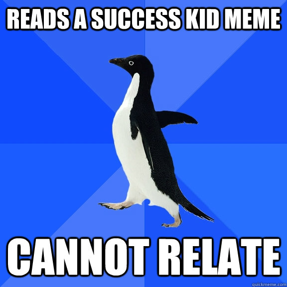 Reads a success kid Meme Cannot relate  Socially Awkward Penguin