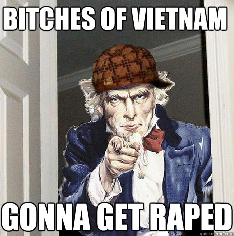 bitches of vietnam gonna get raped  Scumbag Uncle Sam