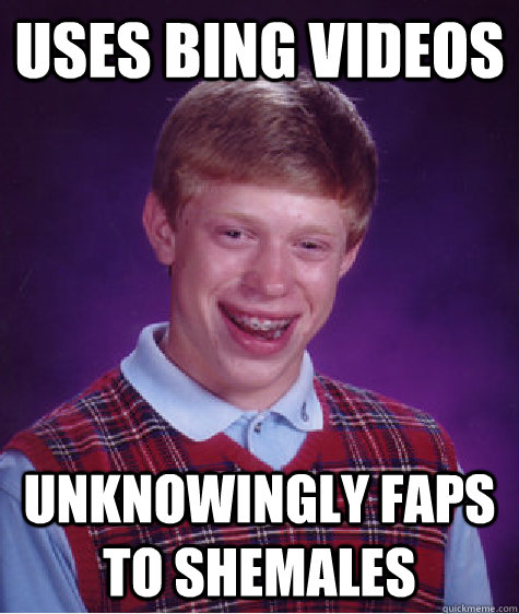 uses bing videos unknowingly faps to shemales - uses bing videos unknowingly faps to shemales  Bad Luck Brian