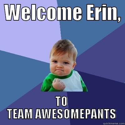  WELCOME ERIN,  TO TEAM AWESOMEPANTS Success Kid