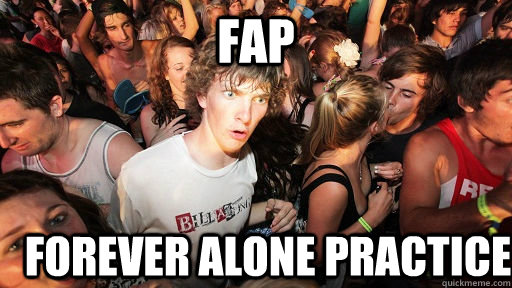 fap forever alone practice  Sudden Clarity Clarence